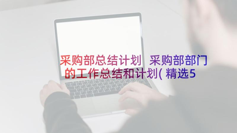 采购部总结计划 采购部部门的工作总结和计划(精选5篇)