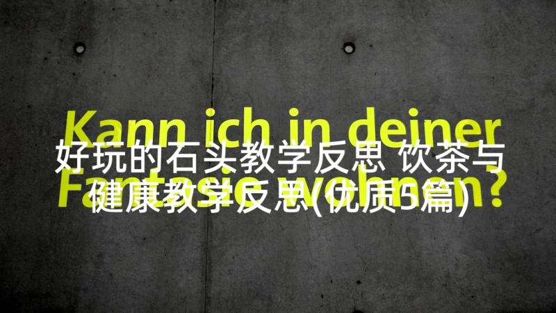 好玩的石头教学反思 饮茶与健康教学反思(优质5篇)