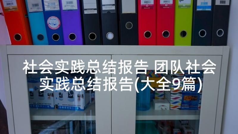 社会实践总结报告 团队社会实践总结报告(大全9篇)