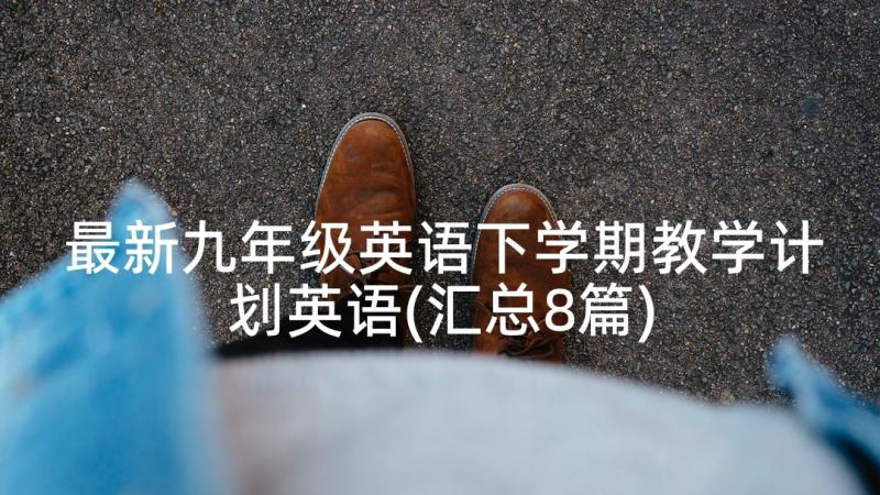 最新九年级英语下学期教学计划英语(汇总8篇)