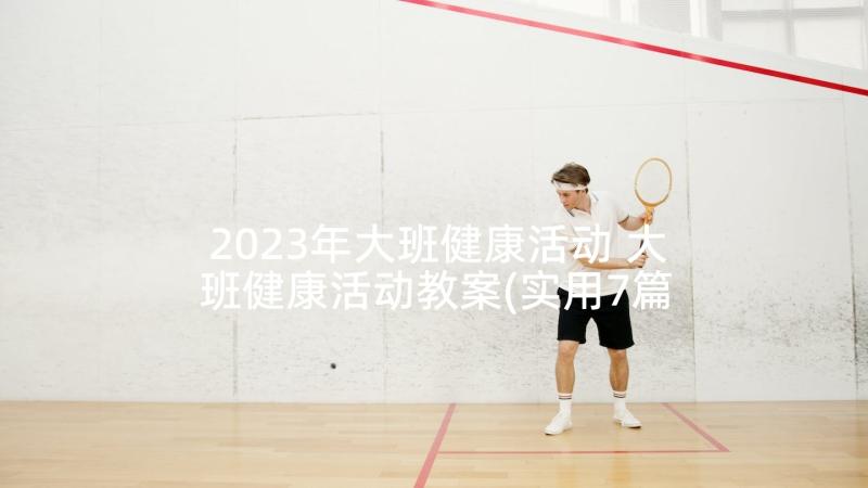 2023年大班健康活动 大班健康活动教案(实用7篇)