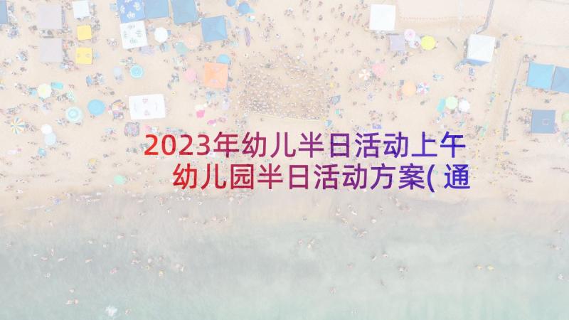 2023年幼儿半日活动上午 幼儿园半日活动方案(通用8篇)