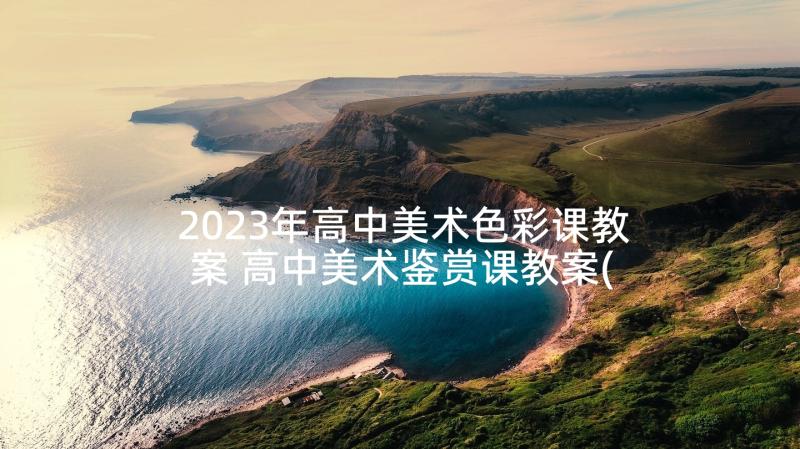 2023年高中美术色彩课教案 高中美术鉴赏课教案(精选5篇)