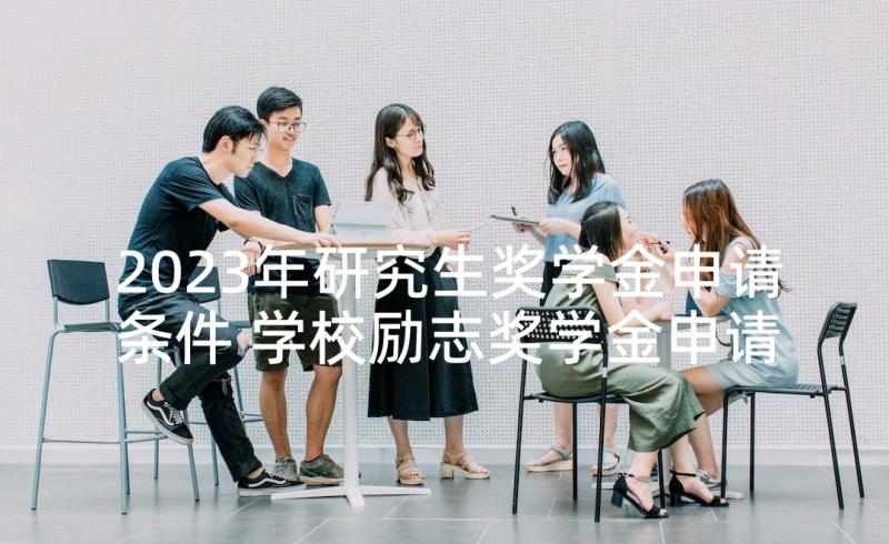 2023年研究生奖学金申请条件 学校励志奖学金申请书(通用5篇)