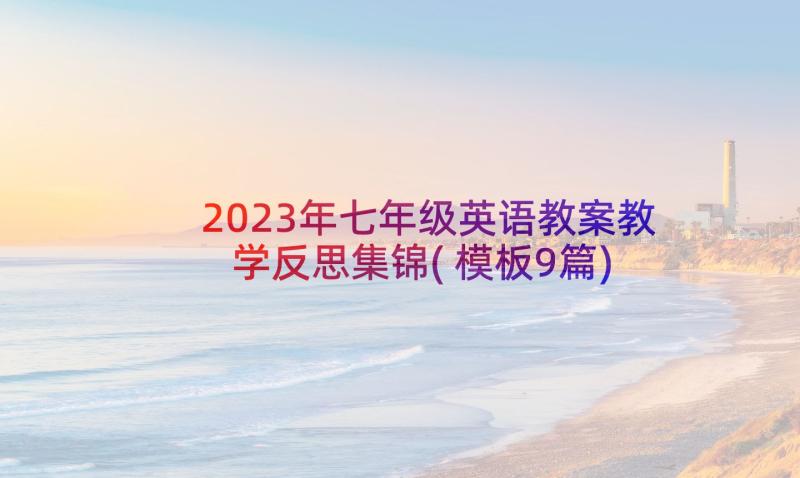 2023年七年级英语教案教学反思集锦(模板9篇)