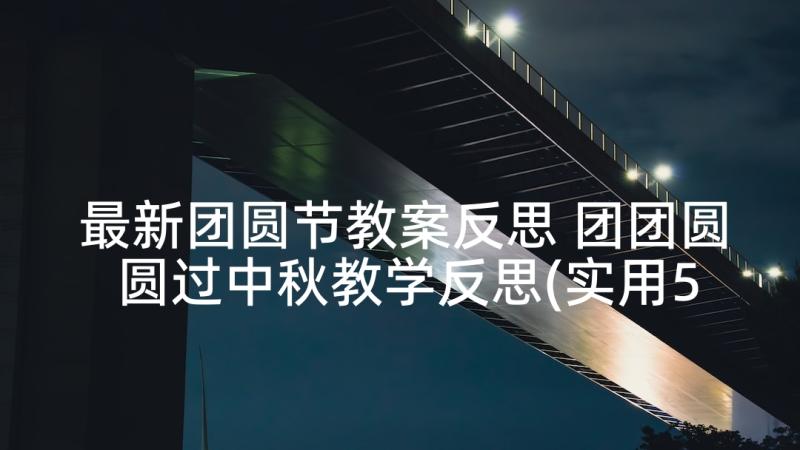 最新团圆节教案反思 团团圆圆过中秋教学反思(实用5篇)