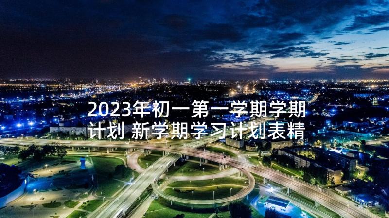 2023年初一第一学期学期计划 新学期学习计划表精品(模板7篇)