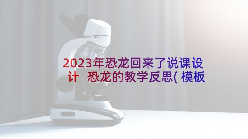 2023年恐龙回来了说课设计 恐龙的教学反思(模板10篇)