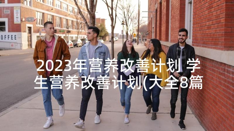 2023年营养改善计划 学生营养改善计划(大全8篇)