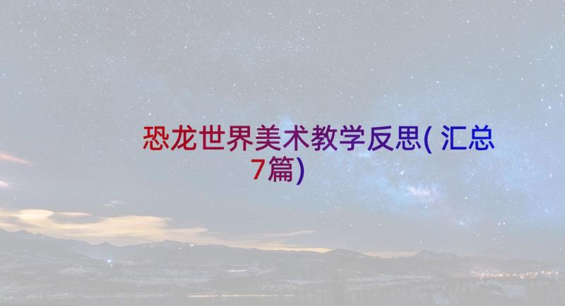 恐龙世界美术教学反思(汇总7篇)