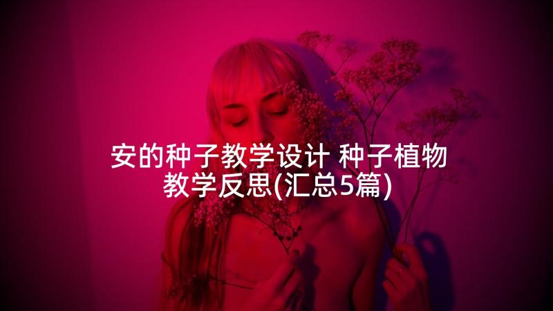 安的种子教学设计 种子植物教学反思(汇总5篇)