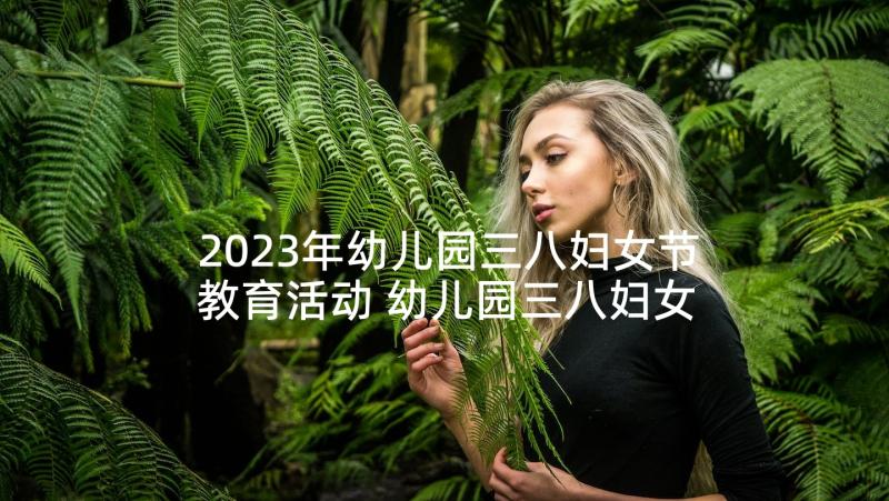 2023年幼儿园三八妇女节教育活动 幼儿园三八妇女节活动方案(优质8篇)