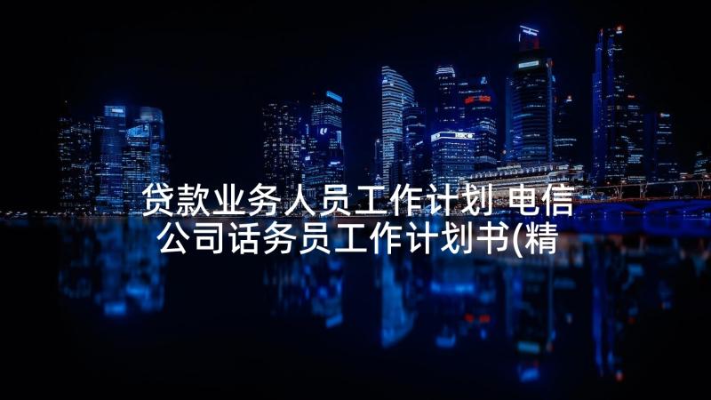 贷款业务人员工作计划 电信公司话务员工作计划书(精选5篇)