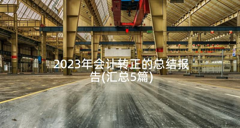 2023年会计转正的总结报告(汇总5篇)