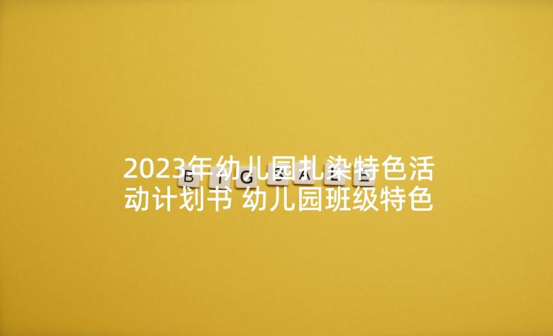 2023年幼儿园扎染特色活动计划书 幼儿园班级特色活动计划(优秀5篇)