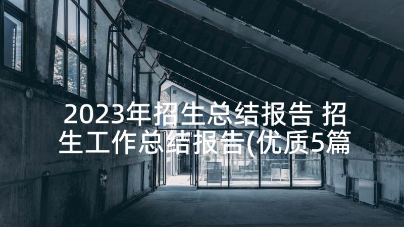 2023年招生总结报告 招生工作总结报告(优质5篇)