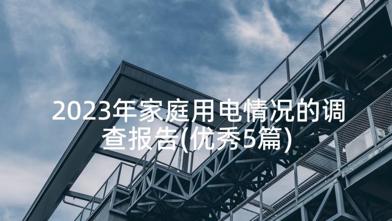 2023年家庭用电情况的调查报告(优秀5篇)