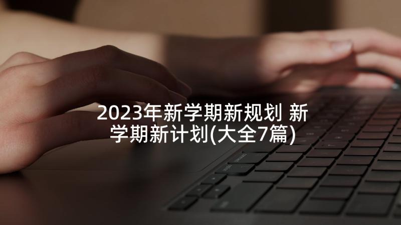 2023年新学期新规划 新学期新计划(大全7篇)