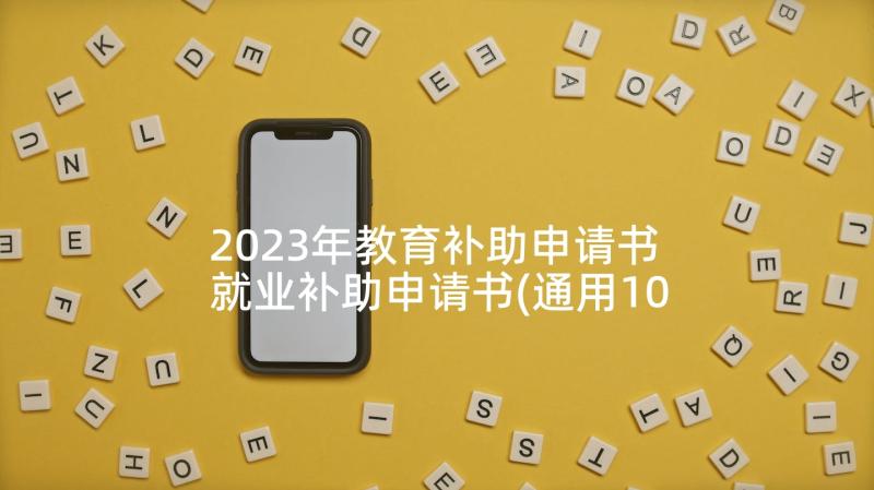 2023年教育补助申请书 就业补助申请书(通用10篇)