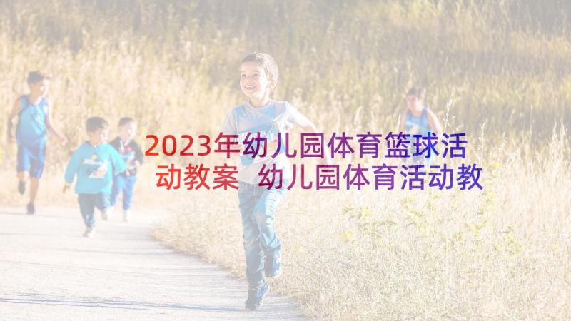 2023年幼儿园体育篮球活动教案 幼儿园体育活动教案(通用7篇)