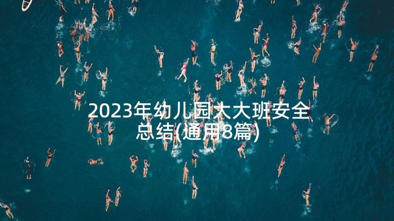 2023年幼儿园大大班安全总结(通用8篇)