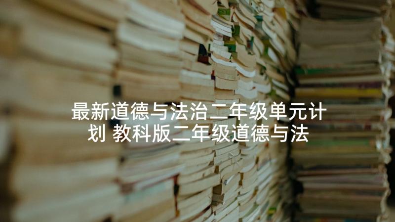 最新道德与法治二年级单元计划 教科版二年级道德与法治教学计划(精选5篇)