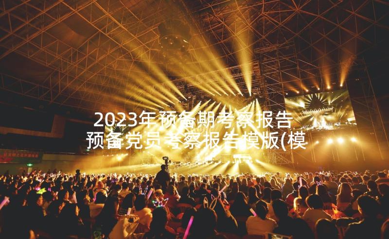 2023年预备期考察报告 预备党员考察报告模版(模板5篇)