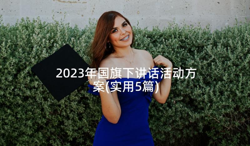 2023年国旗下讲话活动方案(实用5篇)