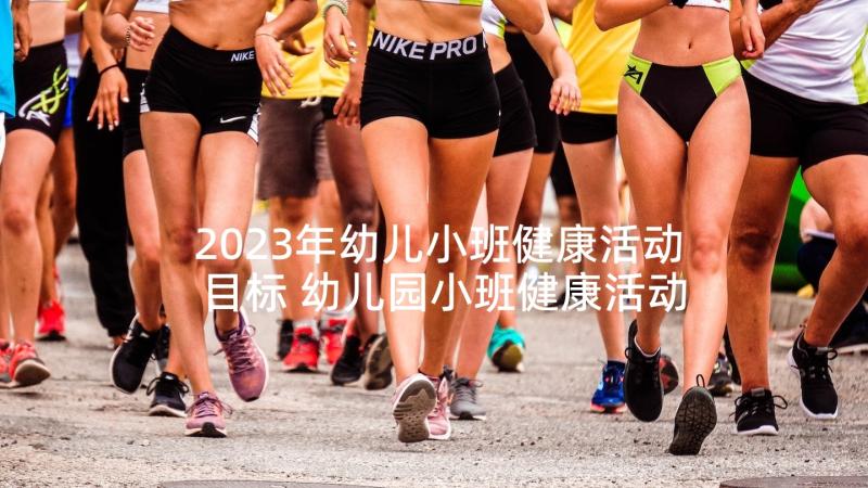 2023年幼儿小班健康活动目标 幼儿园小班健康活动教案(通用8篇)