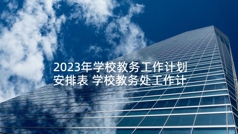 2023年学校教务工作计划安排表 学校教务处工作计划(优秀6篇)