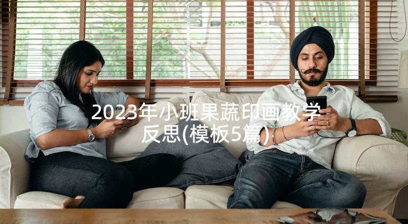 2023年小班果蔬印画教学反思(模板5篇)