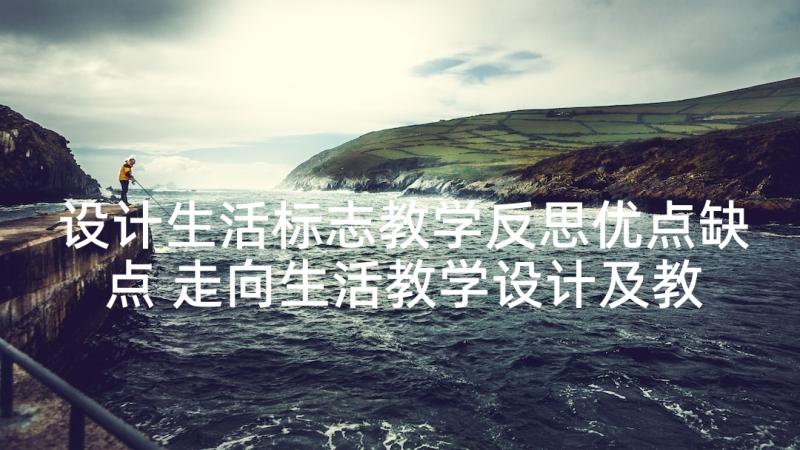 设计生活标志教学反思优点缺点 走向生活教学设计及教学反思(汇总5篇)