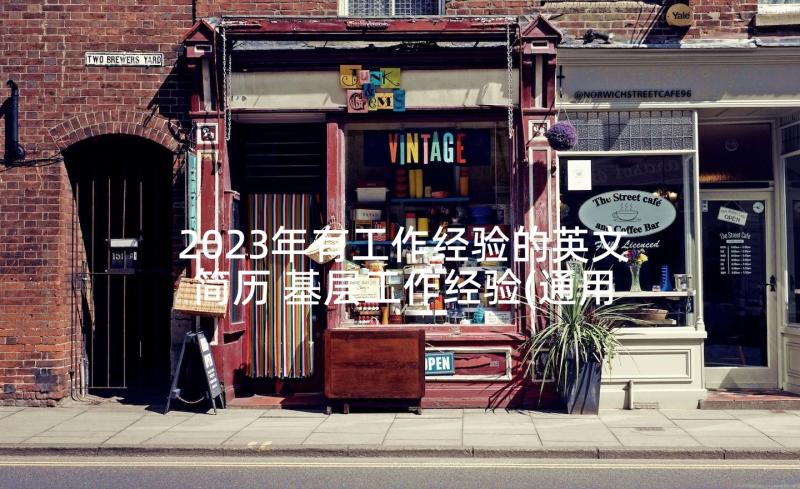 2023年有工作经验的英文简历 基层工作经验(通用7篇)