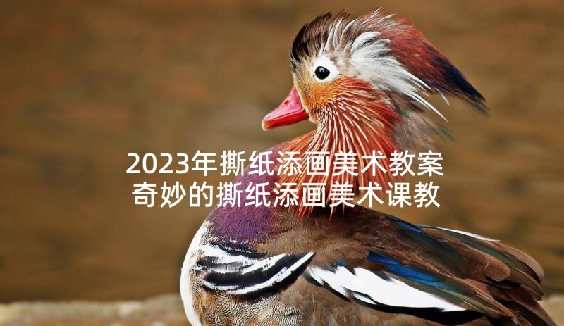 2023年撕纸添画美术教案 奇妙的撕纸添画美术课教学反思(大全10篇)