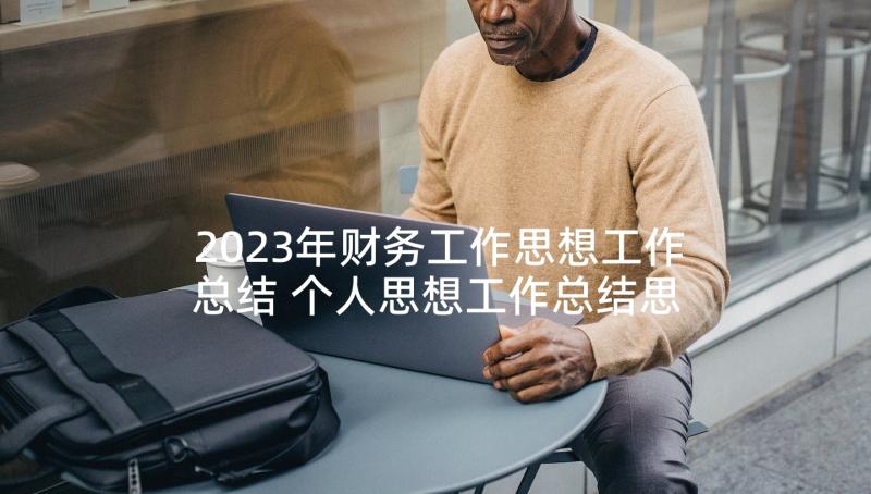 2023年财务工作思想工作总结 个人思想工作总结思想工作总结(模板10篇)