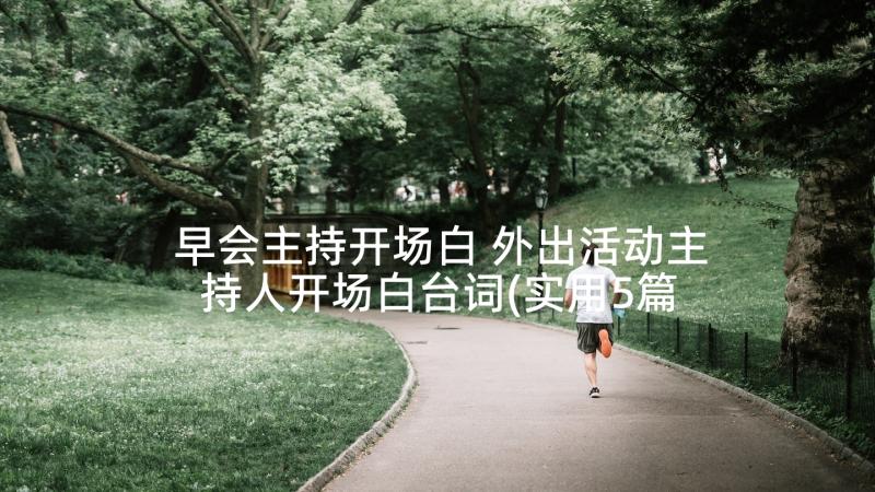 早会主持开场白 外出活动主持人开场白台词(实用5篇)