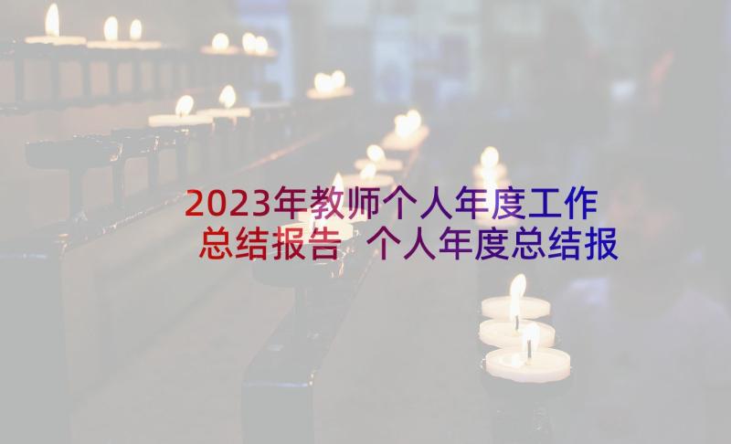 2023年教师个人年度工作总结报告 个人年度总结报告(通用7篇)