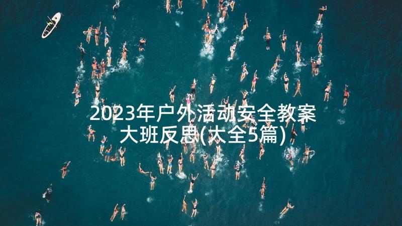 2023年户外活动安全教案大班反思(大全5篇)