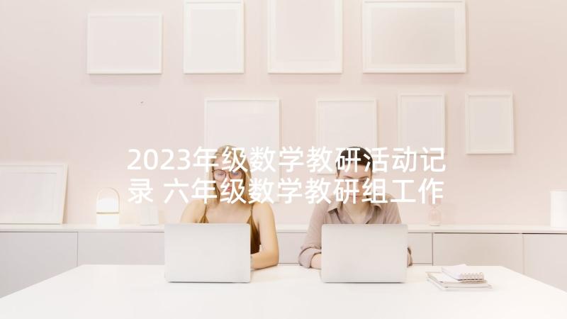 2023年级数学教研活动记录 六年级数学教研组工作计划(实用8篇)