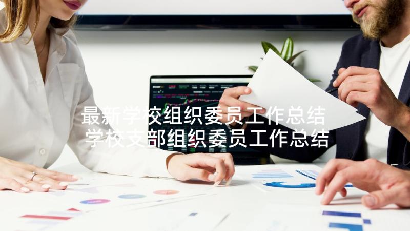 最新学校组织委员工作总结 学校支部组织委员工作总结(优质5篇)