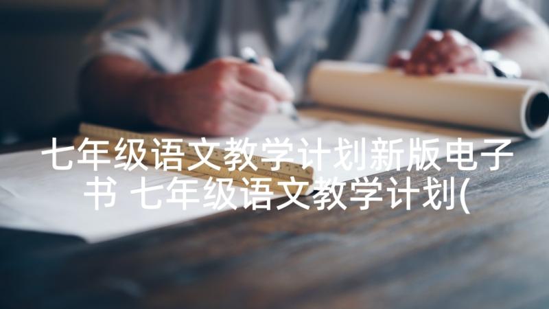 七年级语文教学计划新版电子书 七年级语文教学计划(大全10篇)