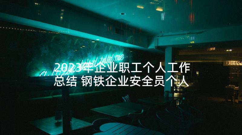 2023年企业职工个人工作总结 钢铁企业安全员个人工作总结(优质7篇)