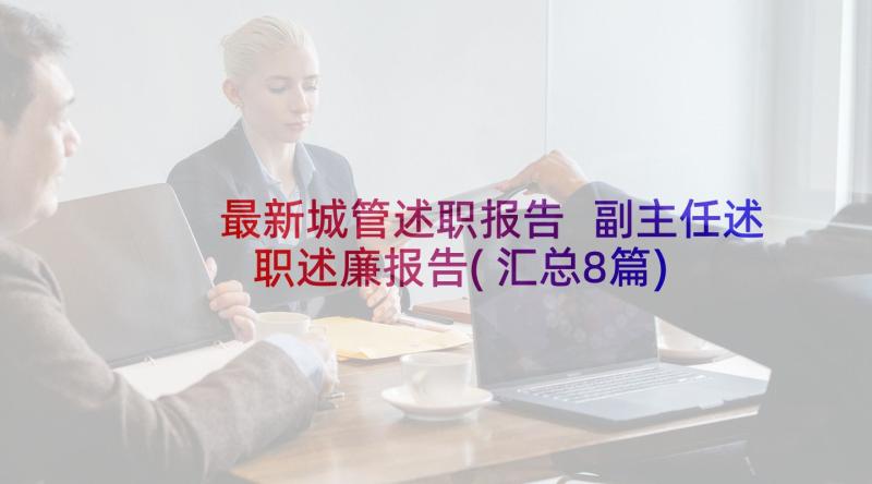 最新城管述职报告 副主任述职述廉报告(汇总8篇)