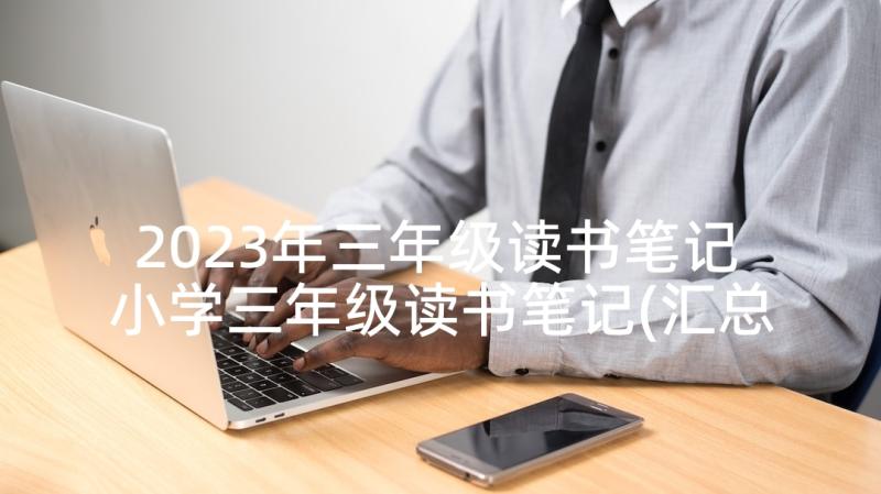 2023年三年级读书笔记 小学三年级读书笔记(汇总7篇)