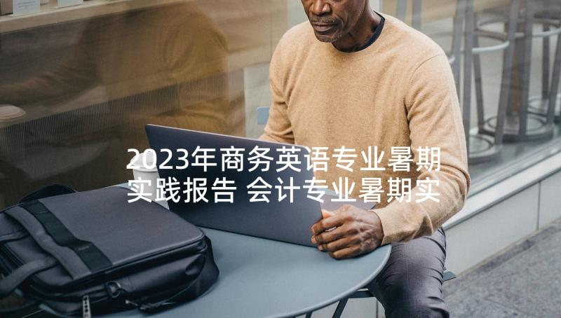 2023年商务英语专业暑期实践报告 会计专业暑期实践报告(通用10篇)