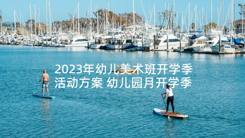 2023年幼儿美术班开学季活动方案 幼儿园月开学季活动策划(优质5篇)