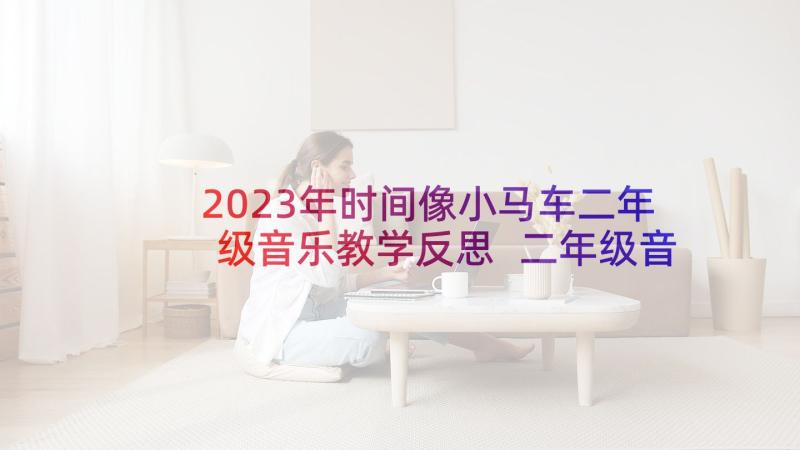 2023年时间像小马车二年级音乐教学反思 二年级音乐阿西里西教学反思(通用5篇)