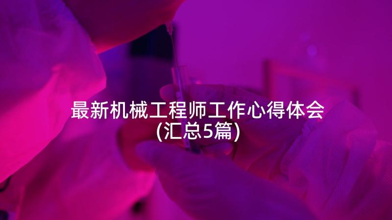 最新机械工程师工作心得体会(汇总5篇)