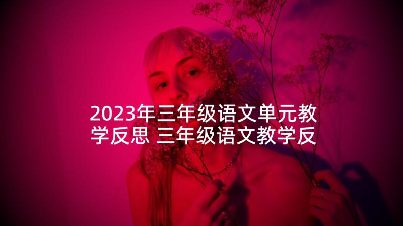 2023年三年级语文单元教学反思 三年级语文教学反思(汇总10篇)