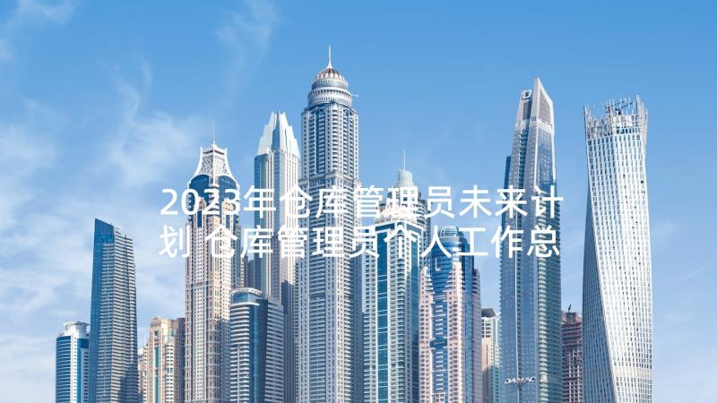 2023年仓库管理员未来计划 仓库管理员个人工作总结(优秀7篇)